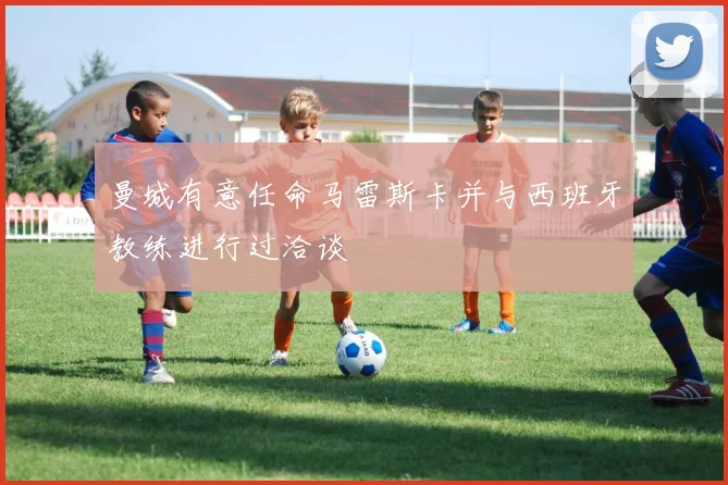 曼城有意任命马雷斯卡并与西班牙教练进行过洽谈