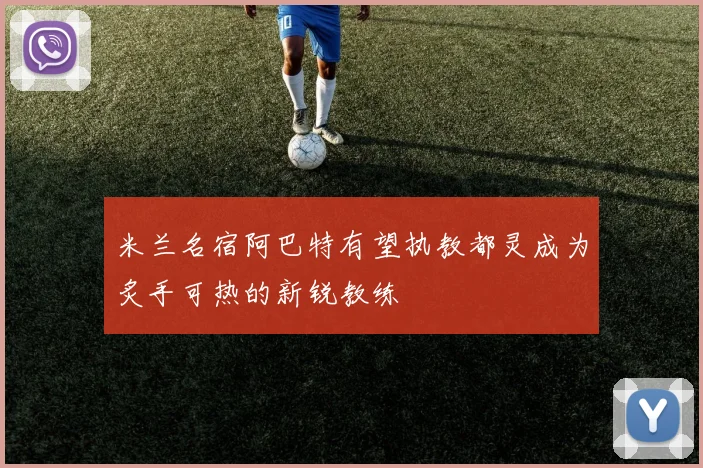 米兰名宿阿巴特有望执教都灵成为炙手可热的新锐教练
