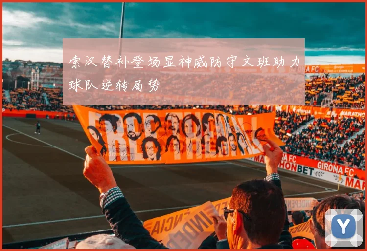 索汉替补登场显神威防守文班助力球队逆转局势