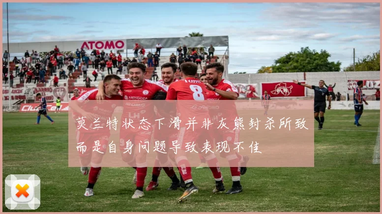 莫兰特状态下滑并非灰熊封杀所致而是自身问题导致表现不佳