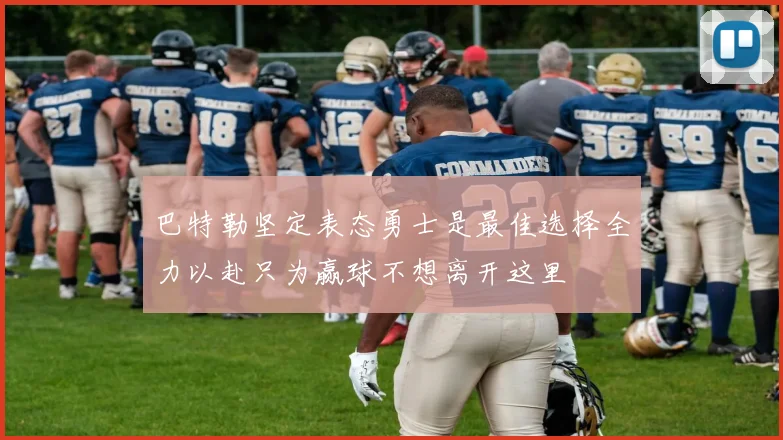 巴特勒坚定表态勇士是最佳选择全力以赴只为赢球不想离开这里