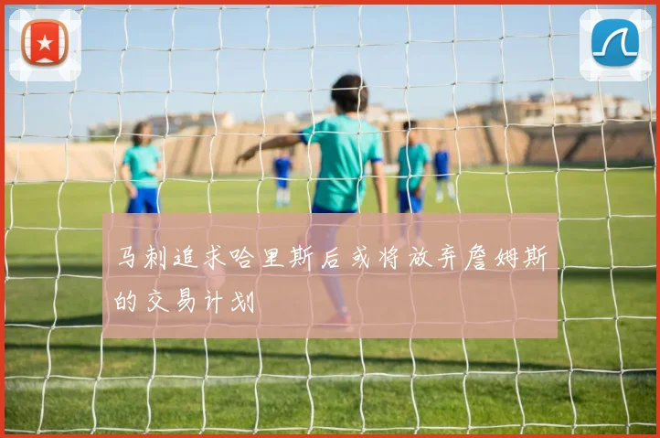 马刺追求哈里斯后或将放弃詹姆斯的交易计划